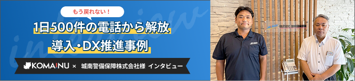 名古屋で1日500件の電話から解放。もう導入前には戻れない、アナログ管制に限界を感じた警備会社が選んだ管制DXシステム「KOMAINU」導入事例インタビュー | 警備業向けクラウドDXシステム「KOMAINU（コマイヌ）」
